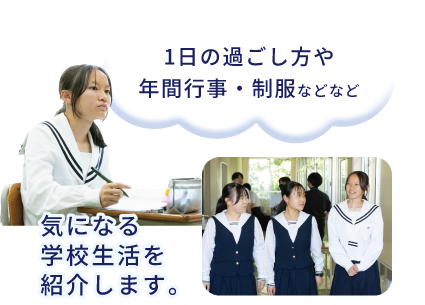1日の過ごし方や年間行事・制服などなど、気になる学校生活を紹介します。
